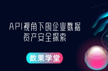数果学堂|API视角下的企业数据资产安全探索 