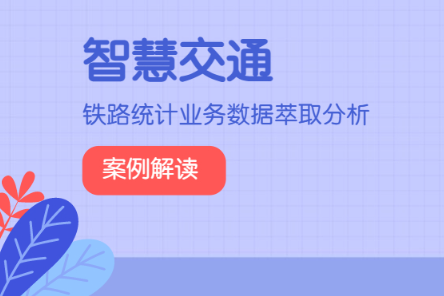 案例解读｜智慧交通系列：铁路统计业务数据萃取分析 