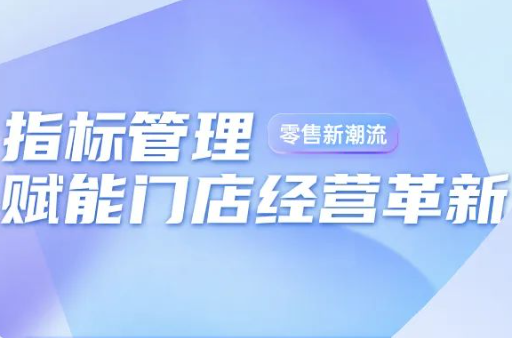 零售新潮流：指标管理赋能门店经营革新 