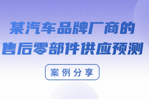 案例分享 | 某汽车品牌厂商的售后零部件供应预测 