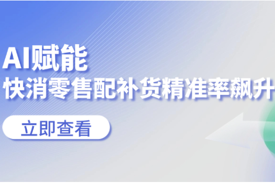 AI赋能，快消零售品牌全国门店配补货订单准确率提升20%！ 