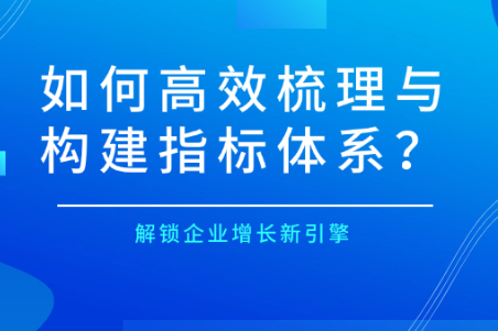  解锁企业增长新引擎：如何高效梳理与构建指标体系？ 